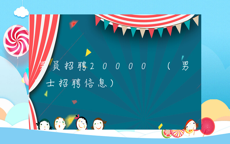 男员招聘20000 (男户士招聘信息)